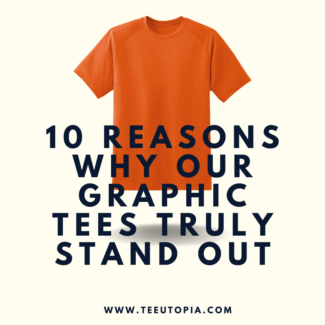 10 Reasons Why Our Graphic Tees Truly Stand Out